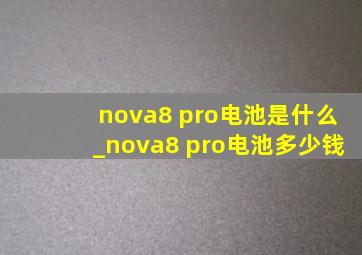 nova8 pro电池是什么_nova8 pro电池多少钱